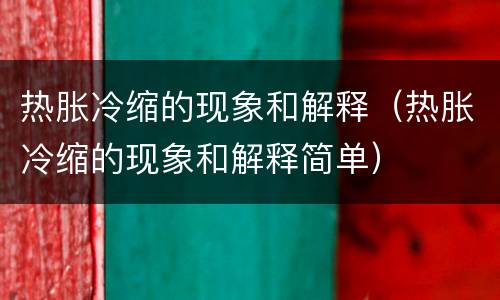 热胀冷缩的现象和解释（热胀冷缩的现象和解释简单）