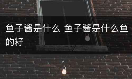鱼子酱是什么 鱼子酱是什么鱼的籽