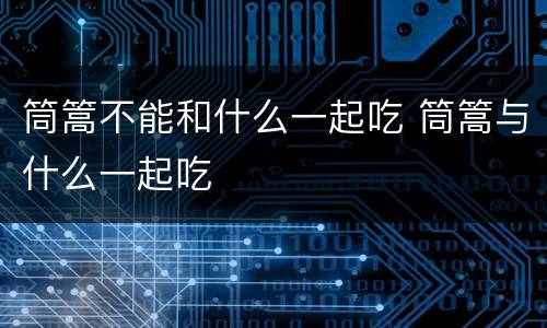 筒篙不能和什么一起吃 筒篙与什么一起吃