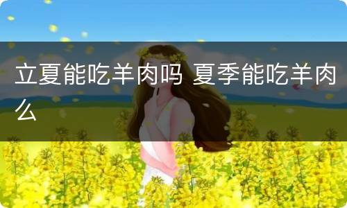 立夏能吃羊肉吗 夏季能吃羊肉么