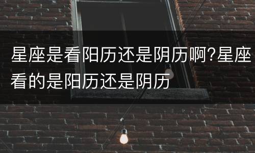 星座是看阳历还是阴历啊?星座看的是阳历还是阴历