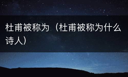 杜甫被称为（杜甫被称为什么诗人）