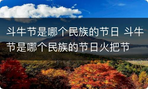 斗牛节是哪个民族的节日 斗牛节是哪个民族的节日火把节