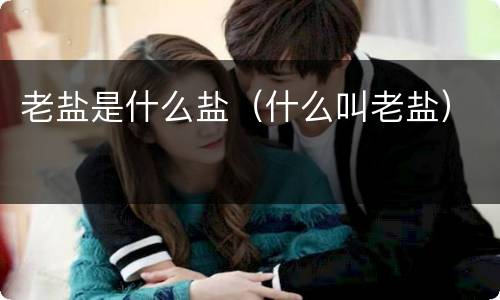 老盐是什么盐（什么叫老盐）