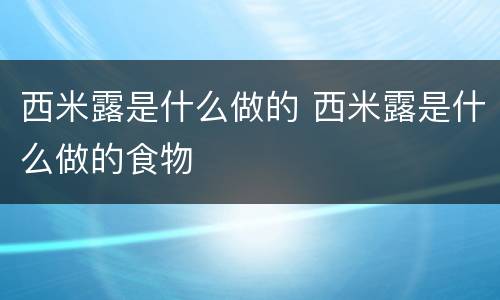 西米露是什么做的 西米露是什么做的食物
