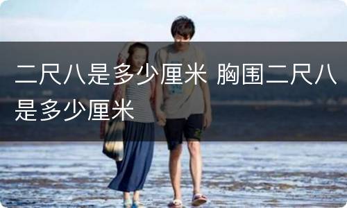 二尺八是多少厘米 胸围二尺八是多少厘米