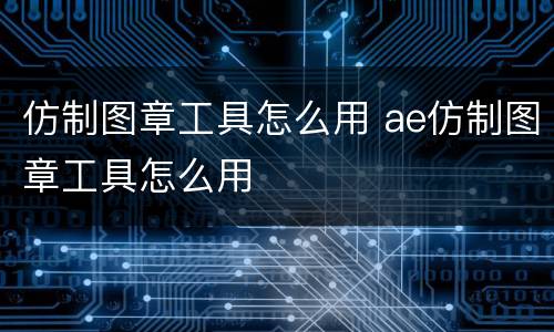 仿制图章工具怎么用 ae仿制图章工具怎么用