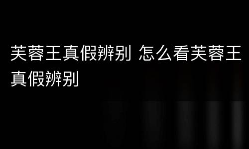 芙蓉王真假辨别 怎么看芙蓉王真假辨别