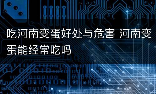吃河南变蛋好处与危害 河南变蛋能经常吃吗