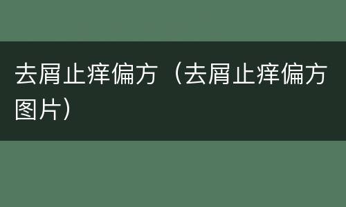 去屑止痒偏方（去屑止痒偏方图片）