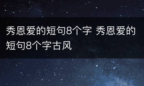 秀恩爱的短句8个字 秀恩爱的短句8个字古风