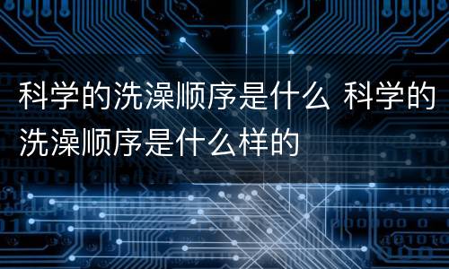 科学的洗澡顺序是什么 科学的洗澡顺序是什么样的