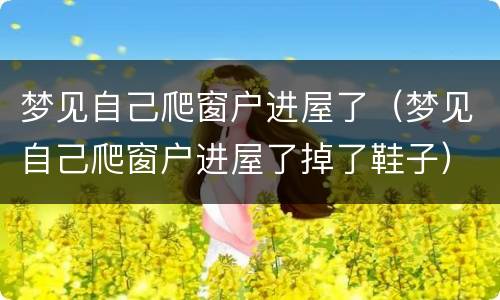 梦见自己爬窗户进屋了（梦见自己爬窗户进屋了掉了鞋子）