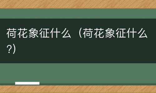 荷花象征什么（荷花象征什么?）