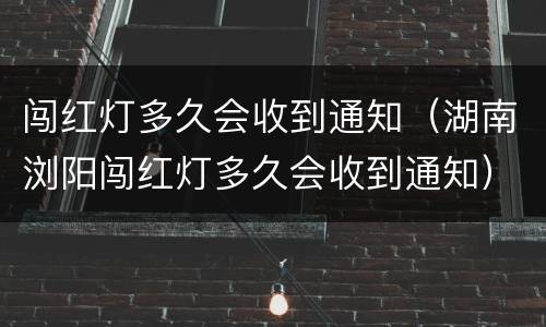 闯红灯多久会收到通知（湖南浏阳闯红灯多久会收到通知）