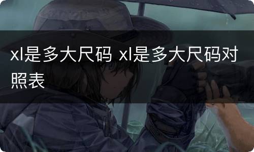 xl是多大尺码 xl是多大尺码对照表
