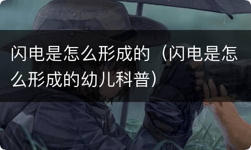 闪电是怎么形成的（闪电是怎么形成的幼儿科普）