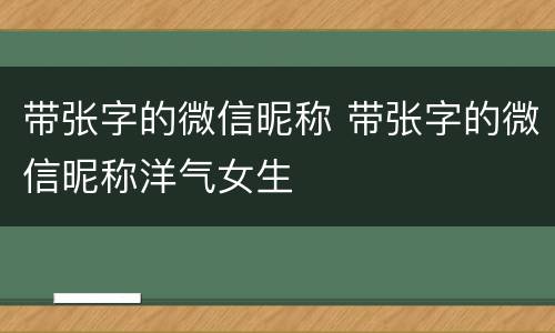 带张字的微信昵称 带张字的微信昵称洋气女生