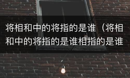 将相和中的将指的是谁（将相和中的将指的是谁相指的是谁）
