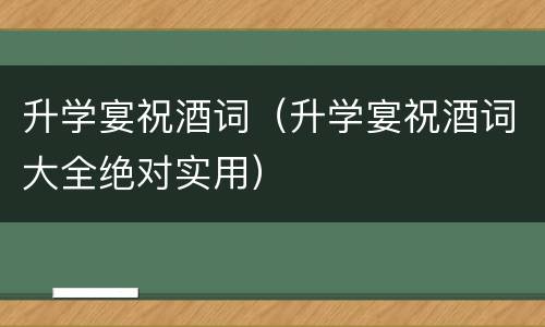 升学宴祝酒词（升学宴祝酒词大全绝对实用）