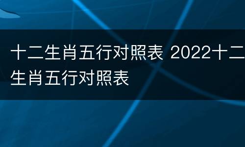 十二生肖五行对照表 2022十二生肖五行对照表