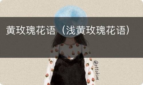 黄玫瑰花语（浅黄玫瑰花语）