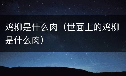 鸡柳是什么肉（世面上的鸡柳是什么肉）