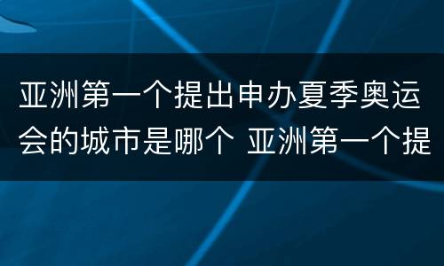 亚洲第一个提出申办夏季奥运会的城市是哪个 亚洲第一个提出申办夏季奥运会是哪个城市