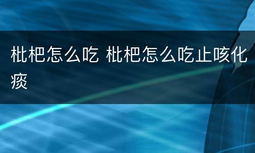 枇杷怎么吃 枇杷怎么吃止咳化痰