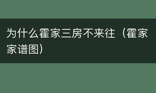 为什么霍家三房不来往（霍家家谱图）