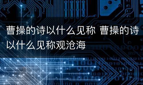 曹操的诗以什么见称 曹操的诗以什么见称观沧海