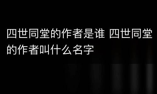 四世同堂的作者是谁 四世同堂的作者叫什么名字