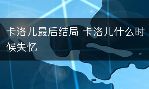 卡洛儿最后结局 卡洛儿什么时候失忆