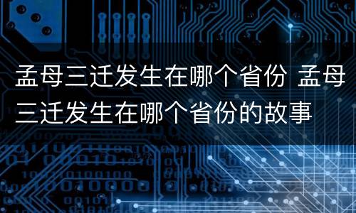 孟母三迁发生在哪个省份 孟母三迁发生在哪个省份的故事
