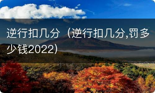 逆行扣几分（逆行扣几分,罚多少钱2022）