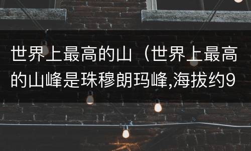 世界上最高的山（世界上最高的山峰是珠穆朗玛峰,海拔约9）