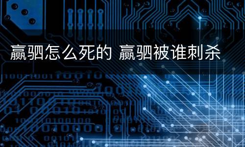 赢驷怎么死的 赢驷被谁刺杀