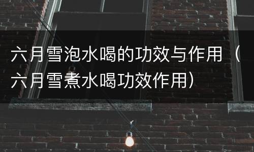 六月雪泡水喝的功效与作用（六月雪煮水喝功效作用）