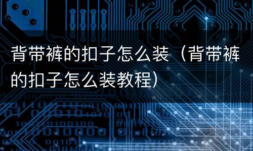 背带裤的扣子怎么装（背带裤的扣子怎么装教程）