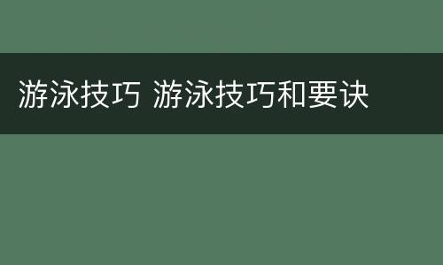 游泳技巧 游泳技巧和要诀