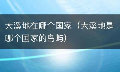 大溪地在哪个国家（大溪地是哪个国家的岛屿）