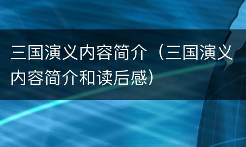 三国演义内容简介（三国演义内容简介和读后感）