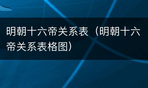 明朝十六帝关系表（明朝十六帝关系表格图）