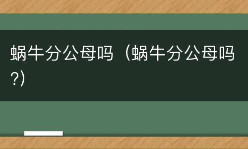 蜗牛分公母吗（蜗牛分公母吗?）