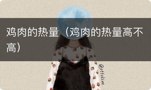 鸡肉的热量（鸡肉的热量高不高）