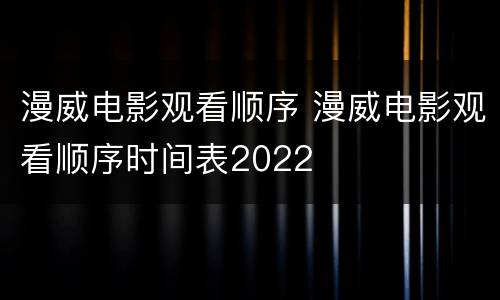 漫威电影观看顺序 漫威电影观看顺序时间表2022