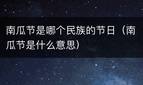 南瓜节是哪个民族的节日（南瓜节是什么意思）