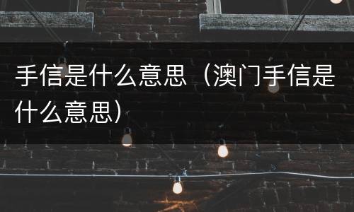 手信是什么意思（澳门手信是什么意思）