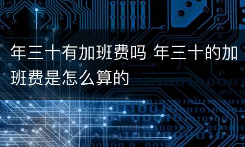 年三十有加班费吗 年三十的加班费是怎么算的
