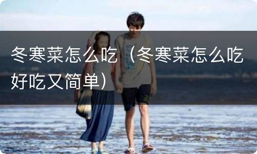 冬寒菜怎么吃（冬寒菜怎么吃好吃又简单）
